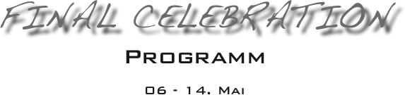 Final Celebration
Programm 

06 - 14. Mai

