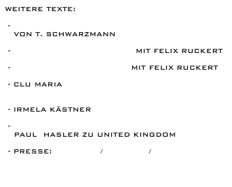 WEITERE TEXTE:

 - „Was ist schwelle7“
   von T. Schwarzmann

 - Interview/The European mit Felix Ruckert

 - Interview/TanzJournal mit Felix Ruckert 

 - CLU MARIA
 „Vom Yoga der dunklen Erotik“

 - Irmela Kästner „zu xplore 07“

 - „Man schleicht sich an.“
   PAul  hasler zu united kingdom

 - Presse: Deutsch / ENGLISH / Francais

