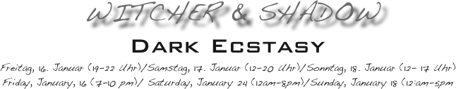 WITCHER & Shadow
Dark Ecstasy
Freitag, 16. Januar (19-22 Uhr)/Samstag, 17. Januar (12-20 Uhr)/Sonntag, 18. Januar (12- 17 Uhr)
Friday, January, 16 (7-10 pm)/ Saturday, January 24 (12am-8pm)/Sunday, January 18 (12:am-5pm