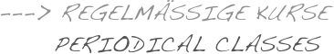 ---> Regelmässige Kurse 
      Periodical Classes